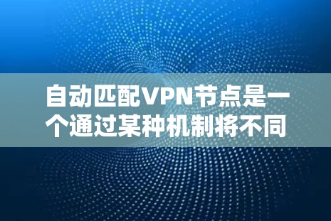 自动匹配VPN节点是一个通过某种机制将不同VPN服务自动配对，以提供最佳连接的网络解决方案。以下是关于该功能的详细分析