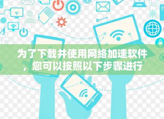 为了下载并使用网络加速软件，您可以按照以下步骤进行