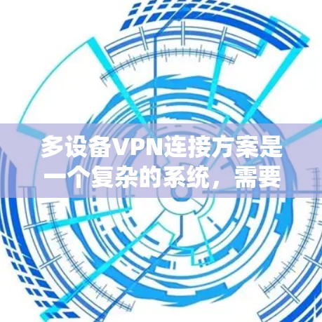多设备VPN连接方案是一个复杂的系统，需要综合考虑多个因素。以下是对多设备VPN连接方案的分步说明