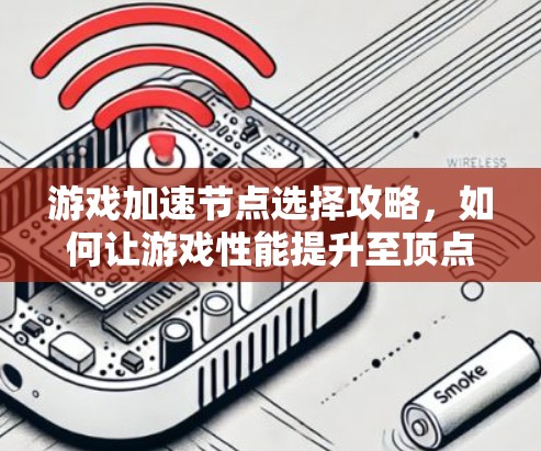 游戏加速节点选择攻略,如何让游戏性能提升至顶点 游戏加速节点选择攻略,如何让游戏性能提升至顶点