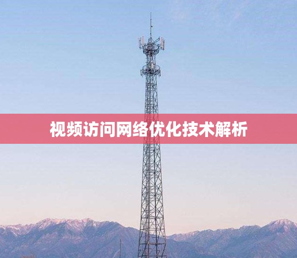 视频访问网络优化技术解析