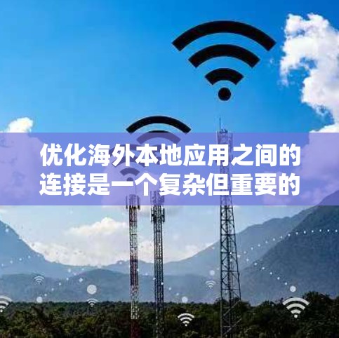 优化海外本地应用之间的连接是一个复杂但重要的步骤。以下是一步步的优化方案