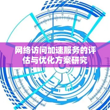 网络访问加速服务的评估与优化方案研究