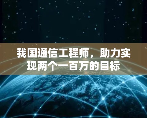 我国通信工程师，助力实现两个一百万的目标