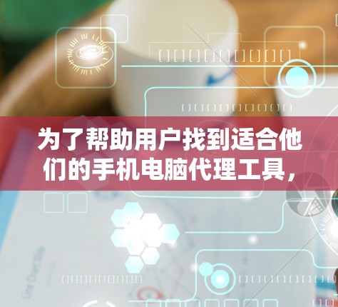 为了帮助用户找到适合他们的手机电脑代理工具，我整理了几个综合考虑价格、功能和使用场景的选择。以下是推荐的几个工具