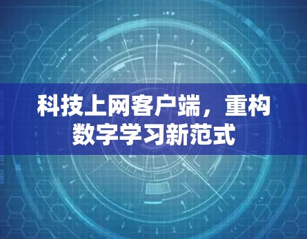 科技上网客户端,重构数字学习新范式 科技上网客户端,重构数字学习新范式
