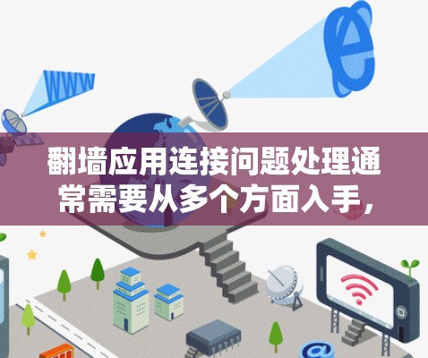 翻墙应用连接问题处理通常需要从多个方面入手，包括网络连接、防火墙配置以及缓存设置等。以下是一些可能的问题处理方法