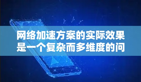 网络加速方案的实际效果是一个复杂而多维度的问题，涉及技术、用户体验和各种实际应用的综合影响。以下是对这一问题的分点总结和分析