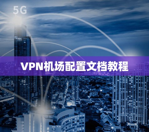 VPN机场配置文档教程
