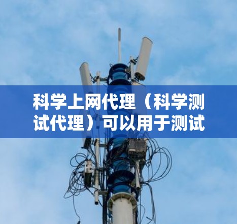 科学上网代理（科学测试代理）可以用于测试网站、应用或服务的网络性能。科学测速报告可以帮助你了解你的网络速度是否符合预期，或者是否需要调整使用