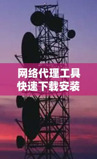 网络代理工具快速下载安装