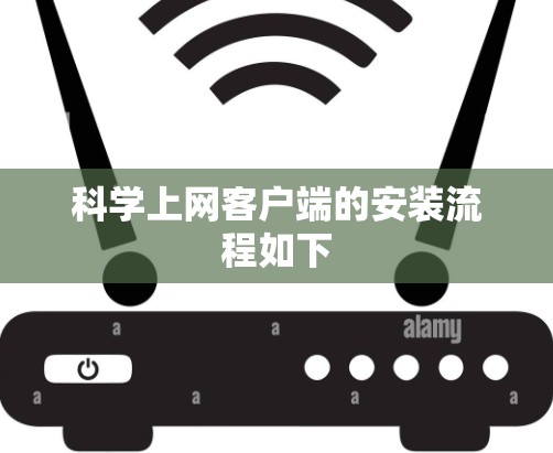 科学上网客户端的安装流程如下