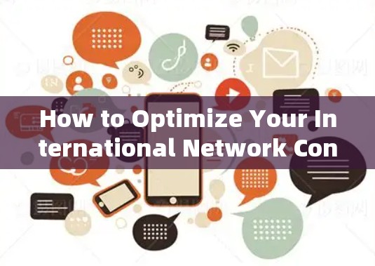 How to Optimize Your International Network Connections with Top Tools How to Optimize Your International Network Connections with Top Tools