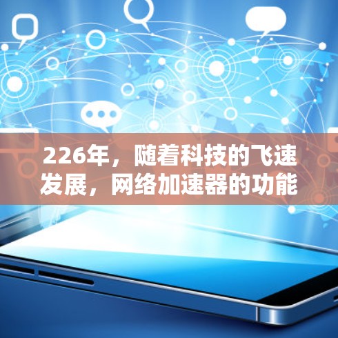 226年,随着科技的飞速发展,网络加速器的功能和性能将不断升级,用户在选择网络加速器时,可以选择最适合自己的需求。以下是226年热门网络加速器的功能评测和趋势分析 226年,随着科技的飞速发展,网络加速器的功能和性能将不断升级,用户在选择网络加速器时,可以选择最适合自己的需求。以下是226年热门网络加速器的功能评测和趋势分析