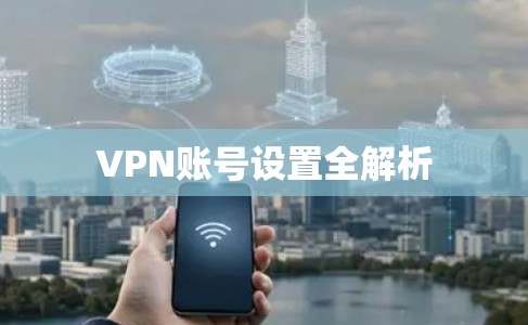 VPN账号设置全解析