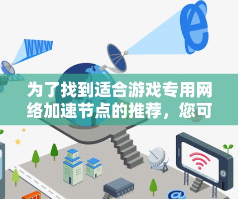 为了找到适合游戏专用网络加速节点的推荐，您可以按照以下步骤进行