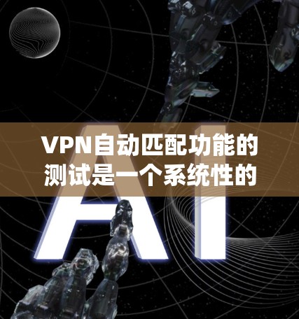 VPN自动匹配功能的测试是一个系统性的工作,需要仔细规划和执行。以下是一个详细的步骤指南,帮助您顺利完成测试 VPN自动匹配功能的测试是一个系统性的工作,需要仔细规划和执行。以下是一个详细的步骤指南,帮助您顺利完成测试