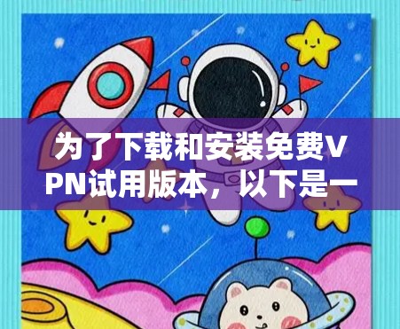 为了下载和安装免费VPN试用版本,以下是一个详细的步骤指南 为了下载和安装免费VPN试用版本,以下是一个详细的步骤指南