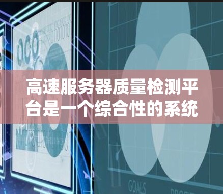 高速服务器质量检测平台是一个综合性的系统，旨在评估高速服务器的性能、稳定性、连接性能、安全性和可靠性。以下是对该平台的详细总结