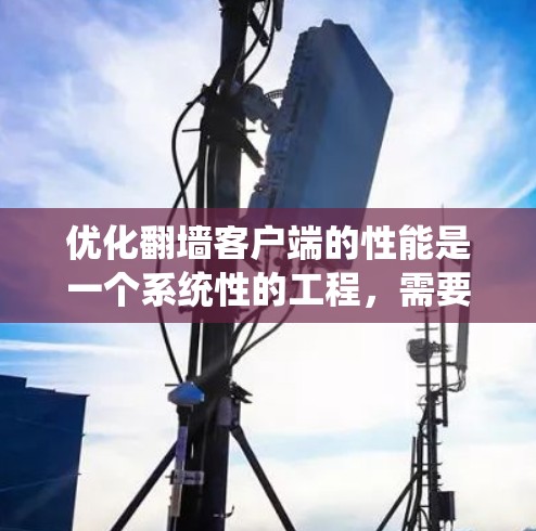 优化翻墙客户端的性能是一个系统性的工程，需要综合考虑多个方面。以下是一个有条理的优化方案，涵盖从网络连接到服务器管理的各个方面
