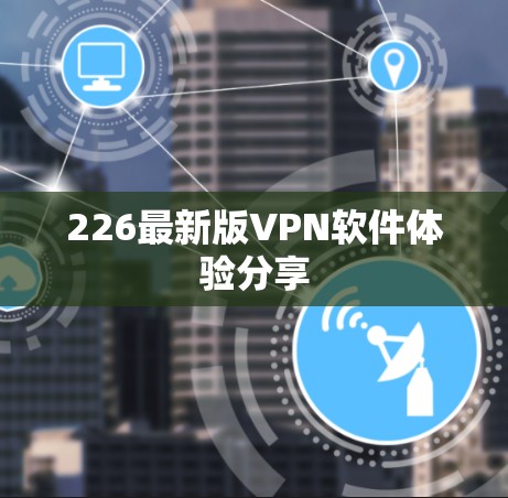226最新版VPN软件体验分享 226最新版VPN软件体验分享