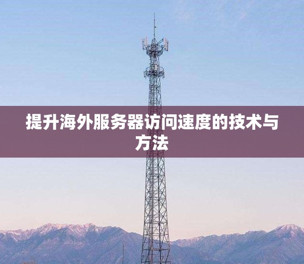提升海外服务器访问速度的技术与方法