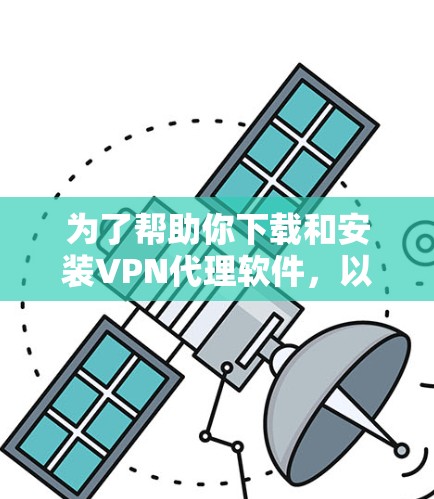 为了帮助你下载和安装VPN代理软件,以下是一步步的指南 为了帮助你下载和安装VPN代理软件,以下是一步步的指南