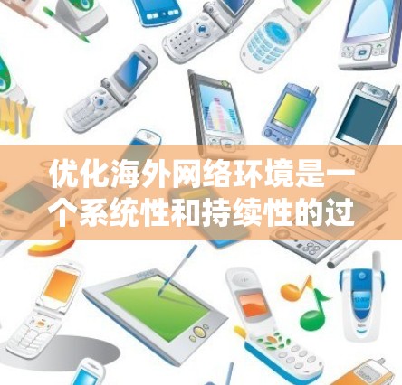 优化海外网络环境是一个系统性和持续性的过程,涉及服务器、网络设备和存储的全面配置。以下是一个结构化的优化方案,涵盖关键步骤和注意事项 优化海外网络环境是一个系统性和持续性的过程,涉及服务器、网络设备和存储的全面配置。以下是一个结构化的优化方案,涵盖关键步骤和注意事项