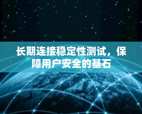 长期连接稳定性测试，保障用户安全的基石