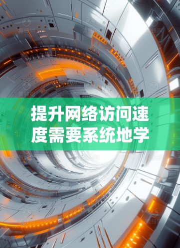 提升网络访问速度需要系统地学习和实践，以下是一个结构化的指南