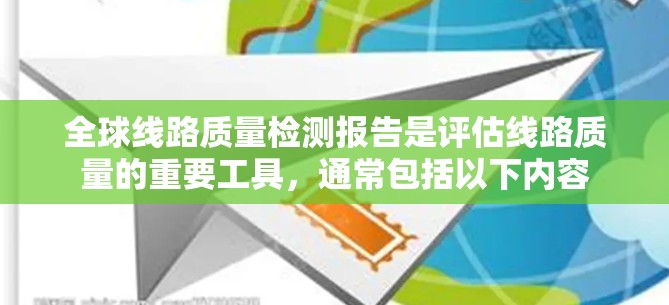 全球线路质量检测报告是评估线路质量的重要工具,通常包括以下内容 全球线路质量检测报告是评估线路质量的重要工具,通常包括以下内容