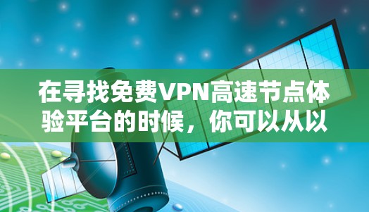 在寻找免费VPN高速节点体验平台的时候，你可以从以下几个方面进行了解和选择