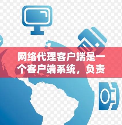 网络代理客户端是一个客户端系统，负责处理网络通信和应用请求，通常与服务器和网络接口等部分协同工作。以下是对这一领域功能的详细介绍