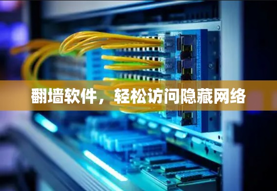 翻墙软件,轻松访问隐藏网络 翻墙软件,轻松访问隐藏网络