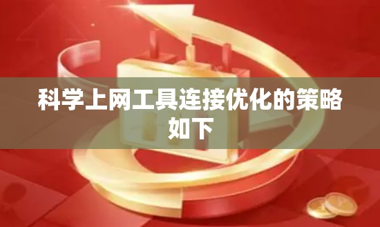 科学上网工具连接优化的策略如下 科学上网工具连接优化的策略如下