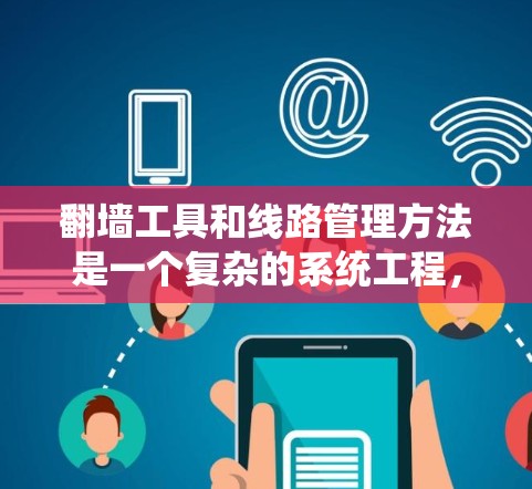 翻墙工具和线路管理方法是一个复杂的系统工程,涉及多个技术和工具的支持。以下是一些常见的步骤和方法,帮助您更好地管理翻墙后的网络线路 翻墙工具和线路管理方法是一个复杂的系统工程,涉及多个技术和工具的支持。以下是一些常见的步骤和方法,帮助您更好地管理翻墙后的网络线路