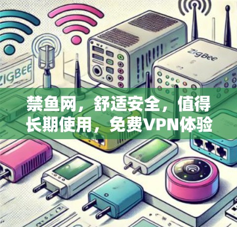 禁鱼网,舒适安全,值得长期使用,免费VPN体验报告 禁鱼网,舒适安全,值得长期使用,免费VPN体验报告