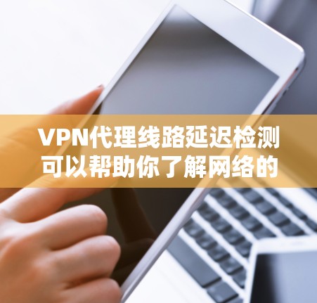 VPN代理线路延迟检测可以帮助你了解网络的实时状态,发现潜在的问题。以下是一些常见的方法和步骤,帮助你检测和处理延迟 VPN代理线路延迟检测可以帮助你了解网络的实时状态,发现潜在的问题。以下是一些常见的方法和步骤,帮助你检测和处理延迟