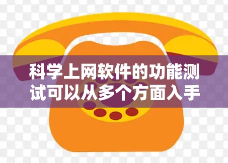 科学上网软件的功能测试可以从多个方面入手，确保其在科学计算和科学教育领域的有效性和用户满意度。以下是详细的测试步骤和设计
