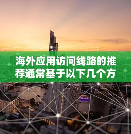 海外应用访问线路的推荐通常基于以下几个方面 海外应用访问线路的推荐通常基于以下几个方面