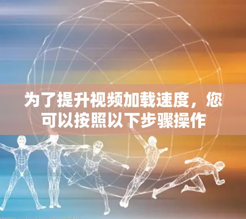 为了提升视频加载速度，您可以按照以下步骤操作