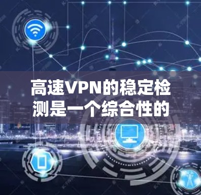 高速VPN的稳定检测是一个综合性的过程,涉及多个步骤和工具的使用。以下是对高速VPN稳定检测的详细步骤和方法 高速VPN的稳定检测是一个综合性的过程,涉及多个步骤和工具的使用。以下是对高速VPN稳定检测的详细步骤和方法