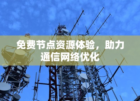免费节点资源体验，助力通信网络优化