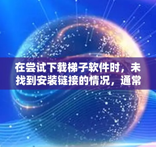 在尝试下载梯子软件时，未找到安装链接的情况，通常可以按照以下步骤进行处理