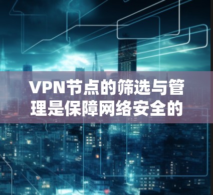 VPN节点的筛选与管理是保障网络安全的重要环节。以下是VPN节点筛选与管理的教程，帮助您更好地管理您的VPN节点