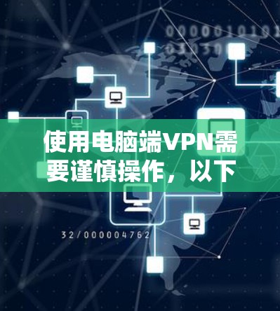 使用电脑端VPN需要谨慎操作,以下是一个详细的指南,帮助您顺利配置并使用电脑端VPN 使用电脑端VPN需要谨慎操作,以下是一个详细的指南,帮助您顺利配置并使用电脑端VPN