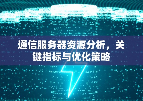 通信服务器资源分析，关键指标与优化策略