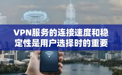 VPN服务的连接速度和稳定性是用户选择时的重要考量因素。以下是一些综合考虑连接速度和性能的VPN评测