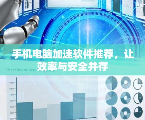 手机电脑加速软件推荐,让效率与安全并存 手机电脑加速软件推荐,让效率与安全并存