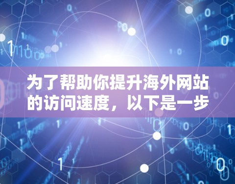 为了帮助你提升海外网站的访问速度,以下是一步步的指南,涵盖选择工具、配置方法以及注意事项 为了帮助你提升海外网站的访问速度,以下是一步步的指南,涵盖选择工具、配置方法以及注意事项